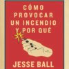 Cómo provocar un incendio y por qué - Jesse Ball