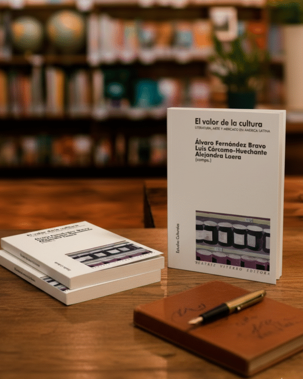 El valor de la cultura Arte, literatura y mercado en América Latina- Luis E. Cárcamo-Huechante, Álvaro Fernández Bravo y Alejandra Laera (comps.)