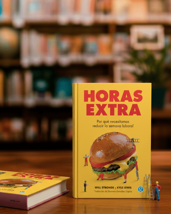 HORAS EXTRAS Horas extra. Por qué necesitamos reducir la jornada laboral- Will Stronge y Kyle Lewis