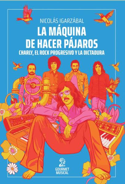 MAQUINA PAJAROS LA MÁQUINA DE HACER PÁJAROS Charly, el rock progresivo y la dictadura -Nicolás Igarzábal