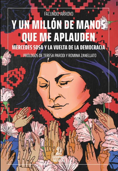 MERCEDES SOSA Y un millón de manos que me aplauden. Mercedes Sosa y la vuelta de la democracia - Facundo Arroyo