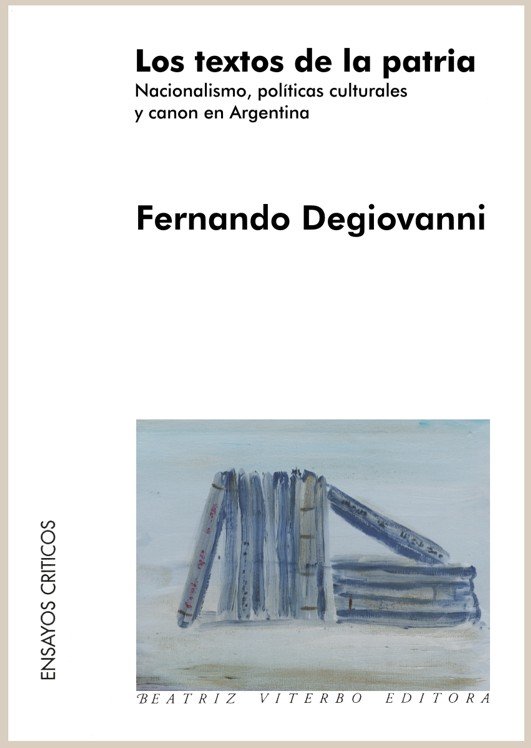 Los textos de la patria - Nacionalismo, políticas culturales y canon en la Argentina- Fernando Degiovanni